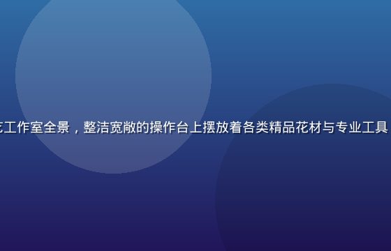 色花堂专业花艺工作室全景，整洁宽敞的操作台上摆放着各类精品花材与专业工具，光线明亮温暖