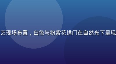 色花堂婚礼花艺现场布置，白色与粉紫花拱门在自然光下呈现梦幻浪漫氛围